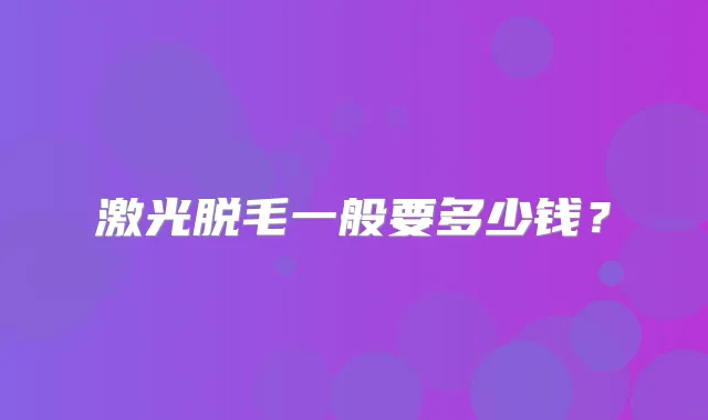 激光脱毛一般要多少钱？