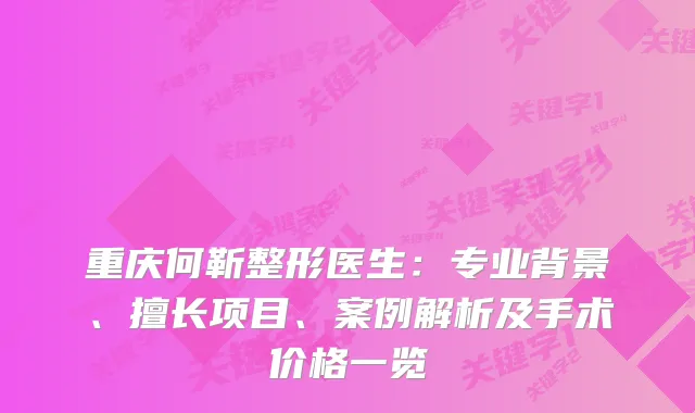 重庆何靳整形医生：专业背景、擅长项目、案例解析及手术价格一览