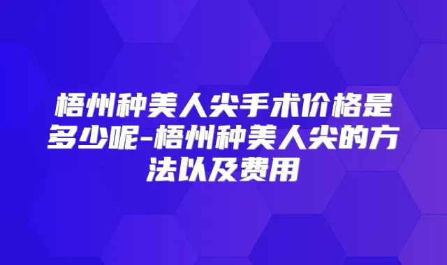 梧州种美人尖手术价格是多少呢-梧州种美人尖的方法以及费用