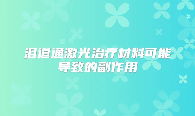 泪道通激光材料可能导致的副作用