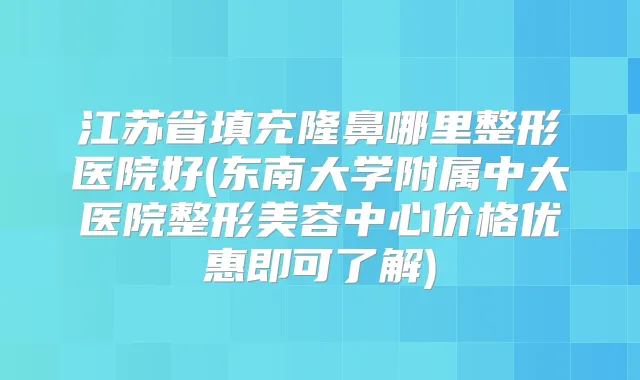 江苏省填充隆鼻哪里整形医院好(东南大学附属中大医院整形美容中心价格优惠即可了解)