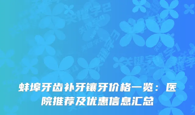 蚌埠牙齿补牙镶牙价格一览：医院推荐及优惠信息汇总