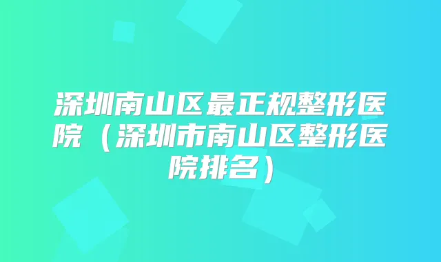 深圳南山区正规整形医院（深圳市南山区整形医院排名）