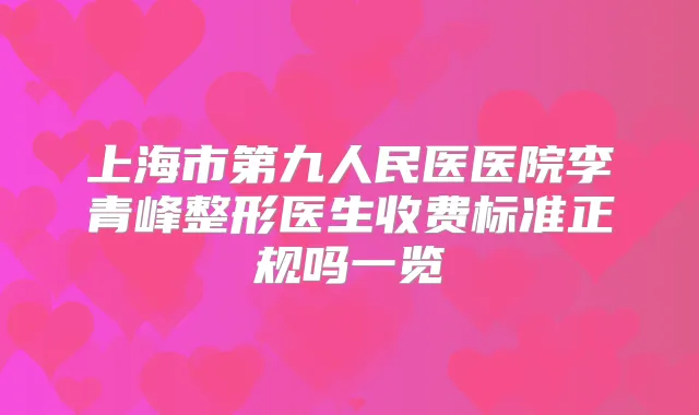 上海市第九人民医医院李青峰整形医生收费标准正规吗一览