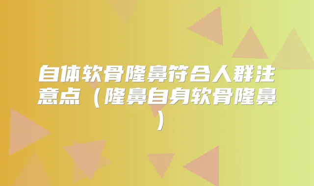 自体软骨隆鼻符合人群注意点（隆鼻自身软骨隆鼻）