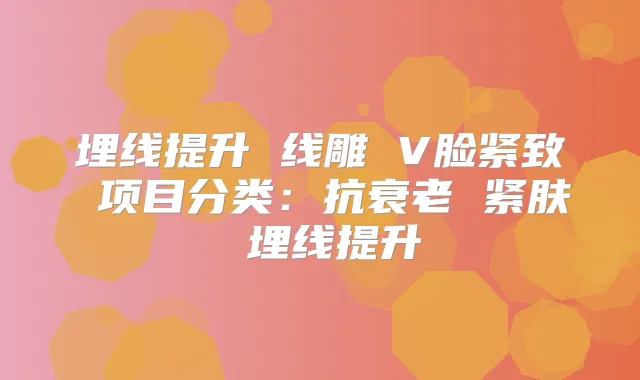 埋线提升 线雕 V脸紧致 项目分类：抗衰老 紧肤 埋线提升