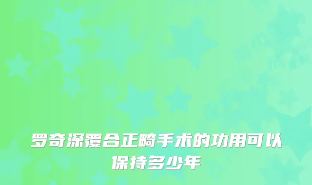 罗奇深覆合正畸手术的功用可以保持多少年