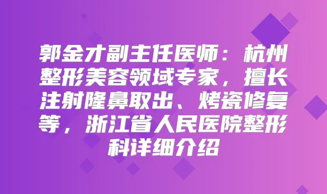 郭金才副主任医师：杭州整形美容领域专家，擅长注射隆鼻取出、烤瓷修复等，浙江省人民医院整形科详细介绍