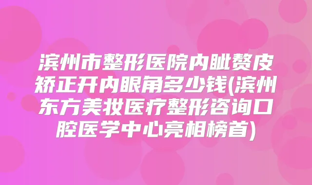 滨州市整形医院内眦赘皮矫正开内眼角多少钱(滨州东方美妆医疗整形咨询口腔医学中心亮相榜首)