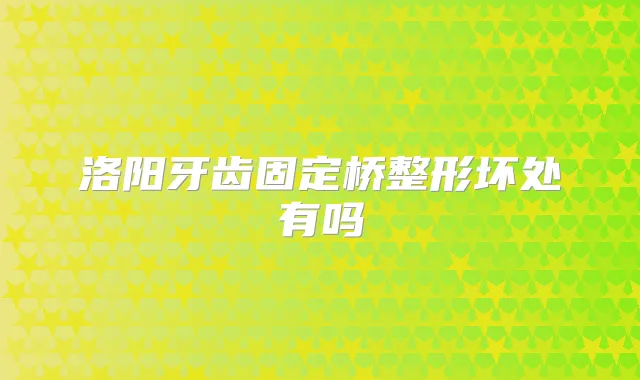 洛阳牙齿固定桥整形坏处有吗