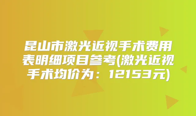 昆山市激光近视手术费用表明细项目参考(激光近视手术均价为：12153元)