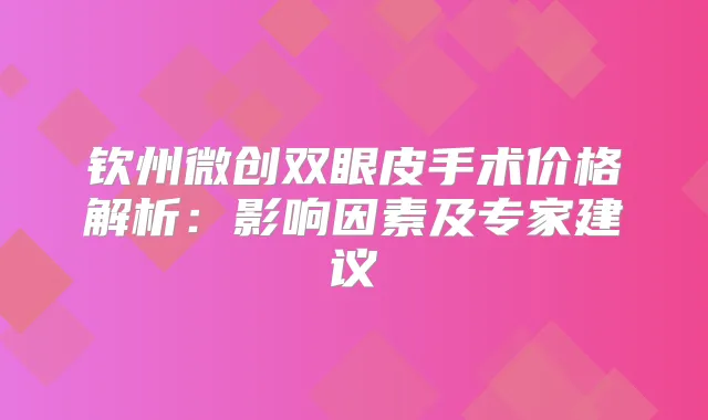 钦州微创双眼皮手术价格解析：影响因素及专家建议