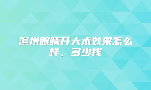 滨州眼睛开大术效果怎么样,多少钱