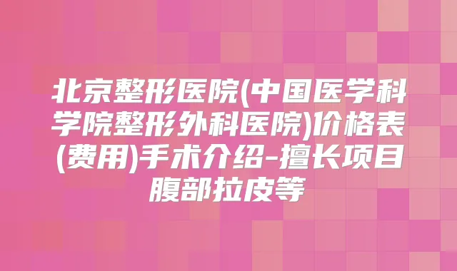 北京整形医院(中国医学科学院整形外科医院)价格表(费用)手术介绍-擅长项目腹部拉皮等