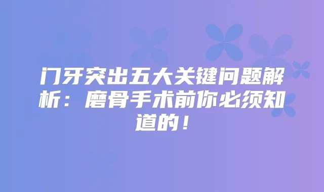 门牙突出五大关键问题解析：磨骨手术前你必须知道的！