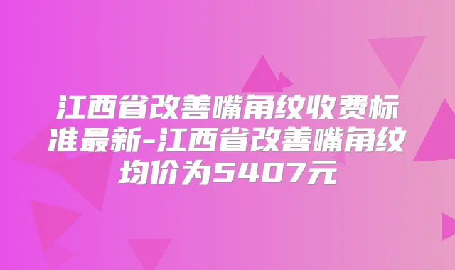title="江西省嘴角纹收费标准新-江西省嘴角纹均价为5407元"