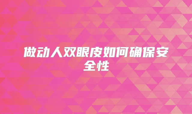 做动人双眼皮如何安全性