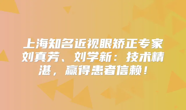 上海知名近视眼矫正专家刘真芳、刘学新：技术精湛，赢得患者信赖！