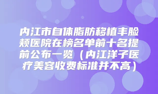 内江市自体脂肪移植丰脸颊医院在榜名单前十名提前公布一览（内江洋子医疗美容收费标准并不高）