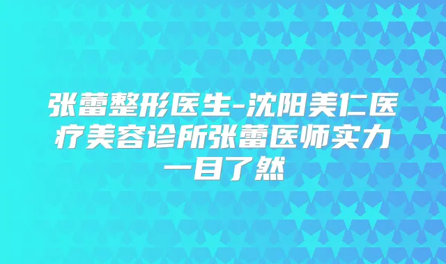 张蕾整形医生-沈阳美仁医疗美容诊所张蕾医师实力一目了然