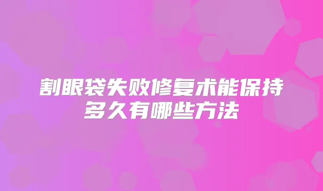 割眼袋失败修复术能保持多久有哪些方法