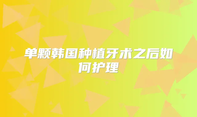 单颗韩国种植牙术之后如何护理