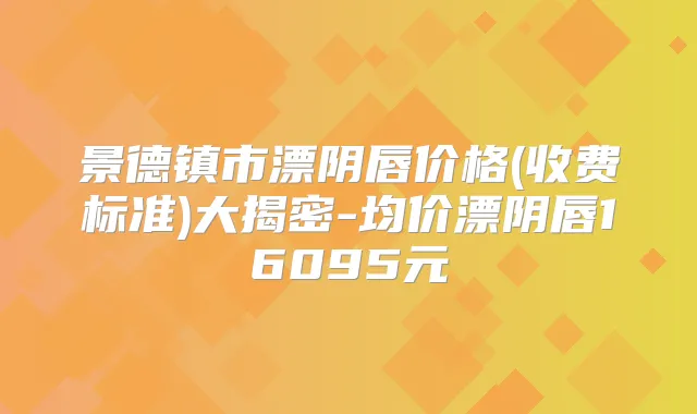 景德镇市漂阴唇价格(收费标准)大揭密-均价漂阴唇16095元