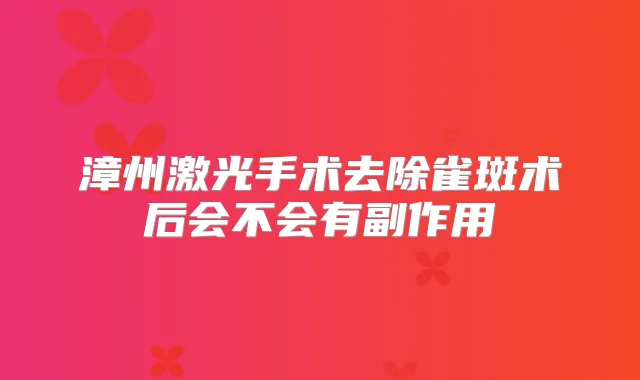 漳州激光手术去除雀斑术后会不会有副作用