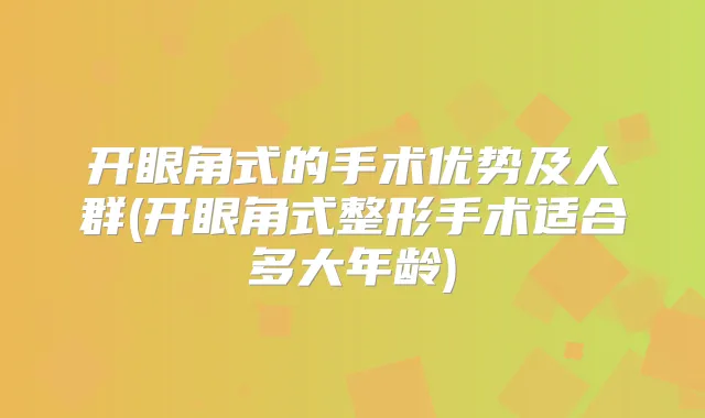 开眼角式的手术优势及人群(开眼角式整形手术适合多大年龄)