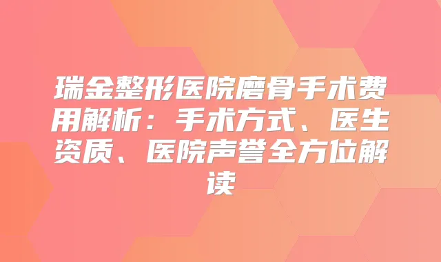 瑞金整形医院磨骨手术费用解析：手术方式、医生资质、医院声誉全方位解读