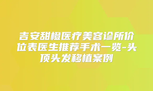 吉安甜橙医疗美容诊所价位表医生推荐手术一览-头顶头发移植案例