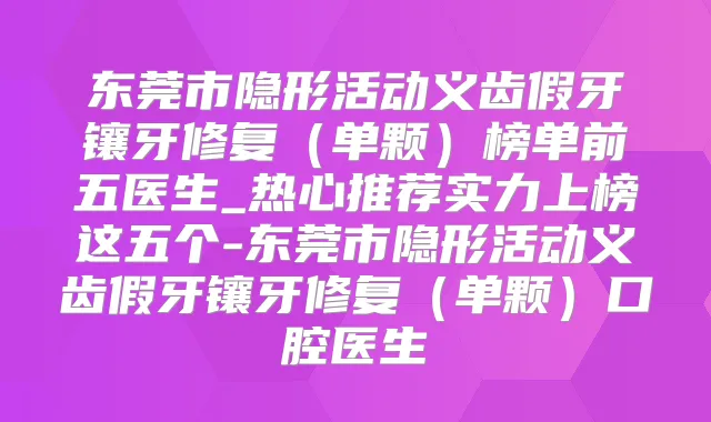 东莞市隐形活动义齿假牙镶牙修复（单颗）榜单前五医生_热心推荐实力上榜这五个-东莞市隐形活动义齿假牙镶牙修复（单颗）口腔医生