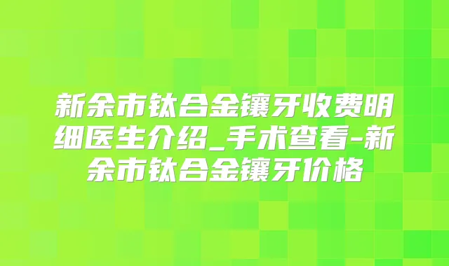 新余市钛合金镶牙收费明细医生介绍_手术查看-新余市钛合金镶牙价格