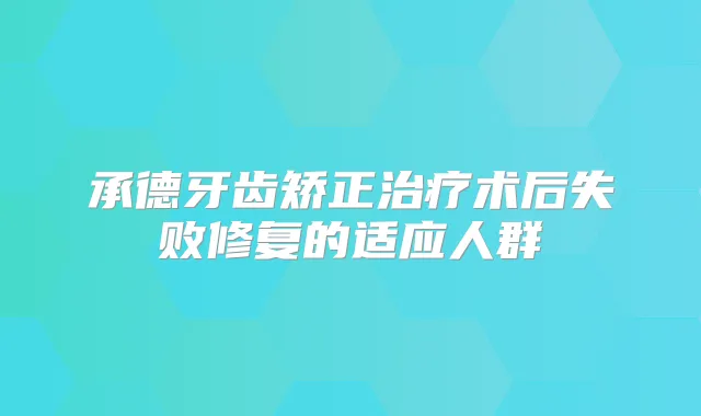 承德牙齿矫正术后失败修复的适应人群
