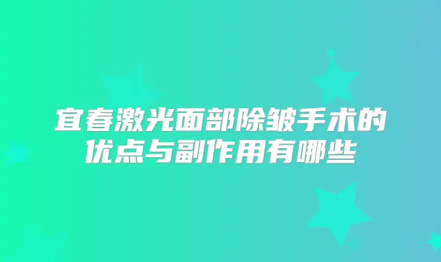 宜春激光面部除皱手术的优点与副作用有哪些