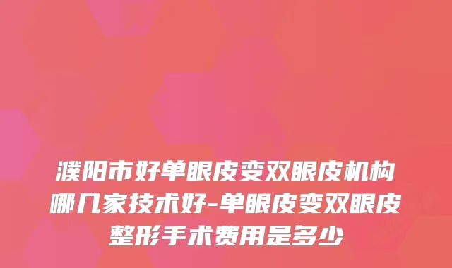 濮阳市好单眼皮变双眼皮机构哪几家技术好-单眼皮变双眼皮整形手术费用是多少
