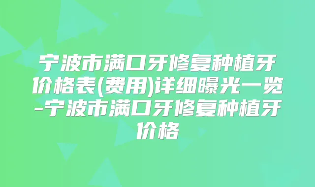 宁波市满口牙修复种植牙价格表(费用)详细曝光一览-宁波市满口牙修复种植牙价格