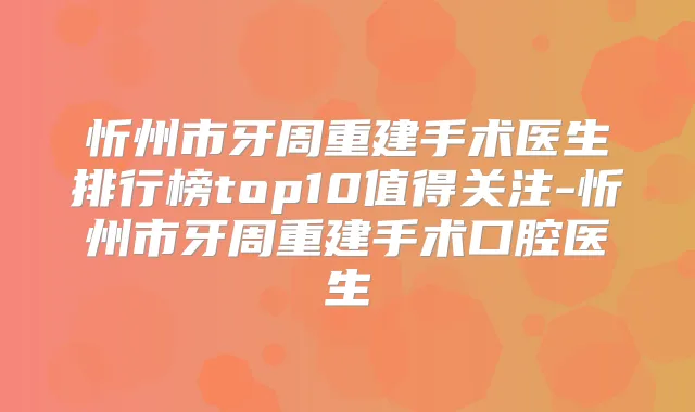 忻州市牙周重建手术医生排行榜top10值得关注-忻州市牙周重建手术口腔医生