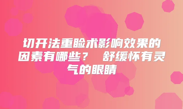 切开法重睑术影响效果的因素有哪些? 舒缓怀有灵气的眼睛