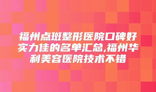 福州点斑整形医院口碑好实力佳的名单汇总,福州华利美容医院技术不错