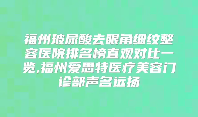 福州玻尿酸去眼角细纹整容医院排名榜直观对比一览,福州爱思特医疗美容门诊部声名远扬