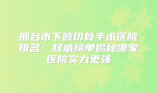 邢台市下颌切骨手术医院排名：榜单揭秘哪家医院实力更强