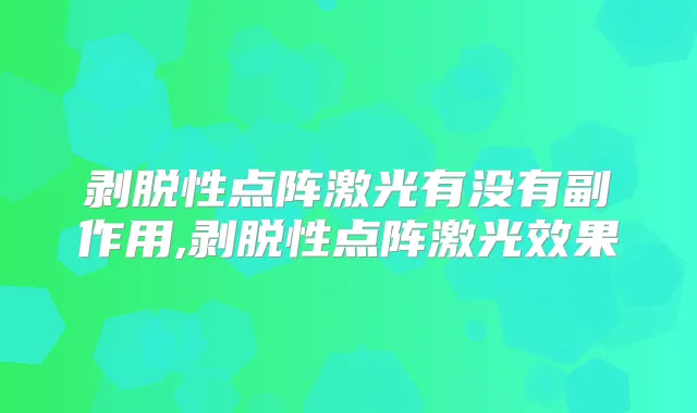 剥脱性点阵激光有没有副作用,剥脱性点阵激光效果