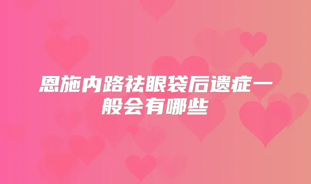 恩施内路祛眼袋后遗症一般会有哪些