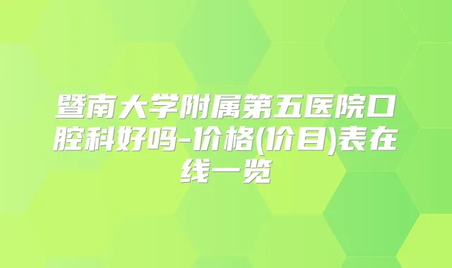 暨南大学附属第五医院口腔科好吗-价格(价目)表在线一览