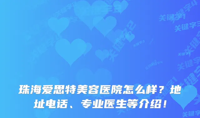 珠海爱思特美容医院怎么样?地址电话、专业医生等介绍!