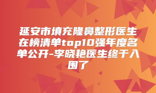 延安市填充隆鼻整形医生在榜清单top10强年度名单公开-李晓艳医生终于入围了