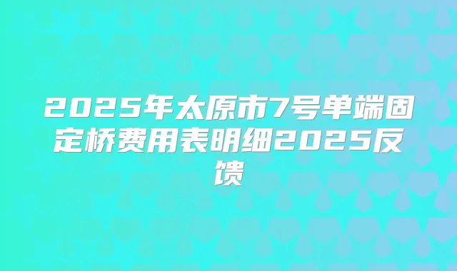 2025年太原市7号单端固定桥费用表明细2025反馈