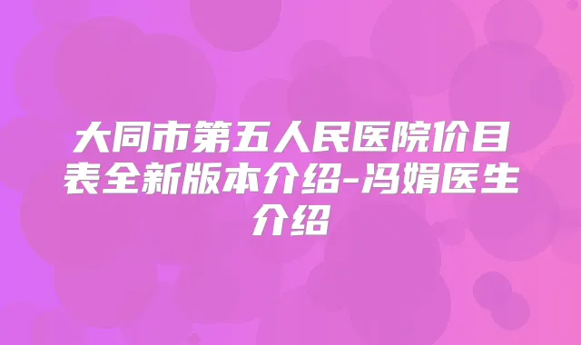 大同市第五人民医院价目表全新版本介绍-冯娟医生介绍