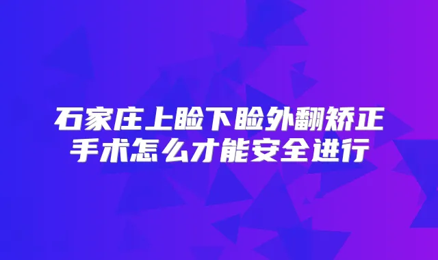 石家庄上睑下睑外翻矫正手术怎么才能安全进行